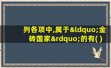 列各项中,属于“金砖国家”的有( )